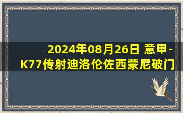 2024年08月26日 意甲-K77传射迪洛伦佐西蒙尼破门 那不勒斯3-0博洛尼亚获赛季首胜